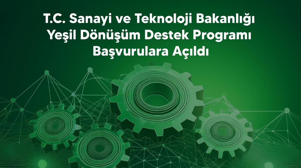 T.C. Sanayi ve Teknoloji Bakanlığı Yeşil Dönüşüm Destek Programı Başvurulara Açıldı